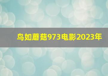 鸟如蘑菇973电影2023年