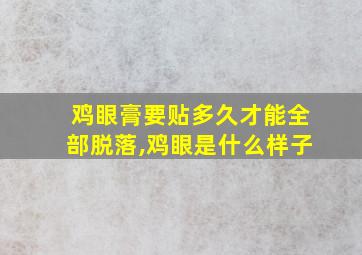 鸡眼膏要贴多久才能全部脱落,鸡眼是什么样子