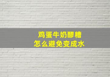 鸡蛋牛奶醪糟怎么避免变成水