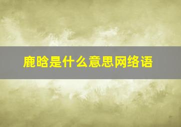 鹿晗是什么意思网络语