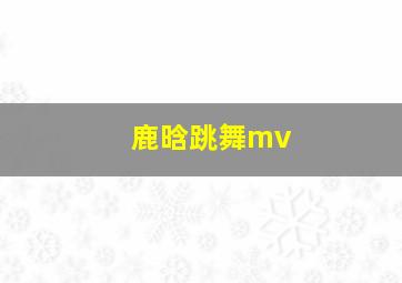 鹿晗跳舞mv