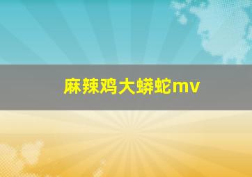 麻辣鸡大蟒蛇mv