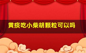 黄痰吃小柴胡颗粒可以吗