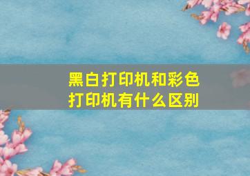 黑白打印机和彩色打印机有什么区别