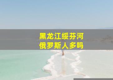 黑龙江绥芬河俄罗斯人多吗