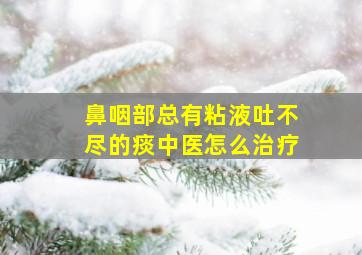 鼻咽部总有粘液吐不尽的痰中医怎么治疗