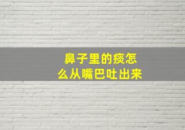 鼻子里的痰怎么从嘴巴吐出来