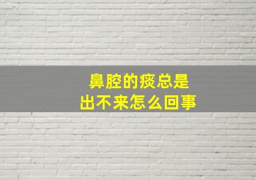 鼻腔的痰总是出不来怎么回事