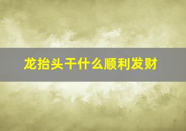 龙抬头干什么顺利发财