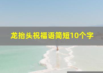 龙抬头祝福语简短10个字