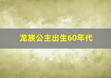 龙族公主出生60年代