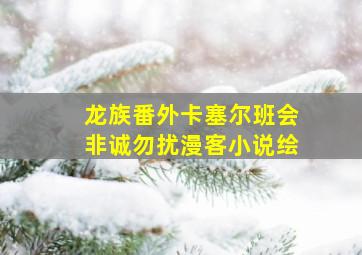 龙族番外卡塞尔班会非诚勿扰漫客小说绘