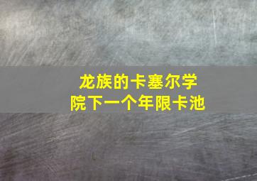 龙族的卡塞尔学院下一个年限卡池