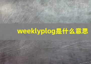 weeklyplog是什么意思