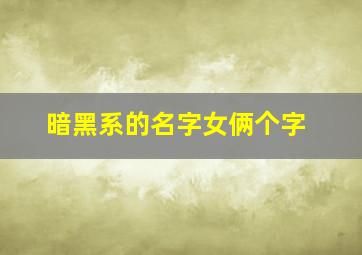 暗黑系的名字女俩个字