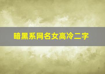 暗黑系网名女高冷二字